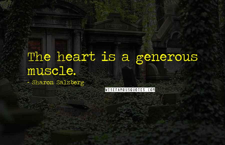 Sharon Salzberg Quotes: The heart is a generous muscle.