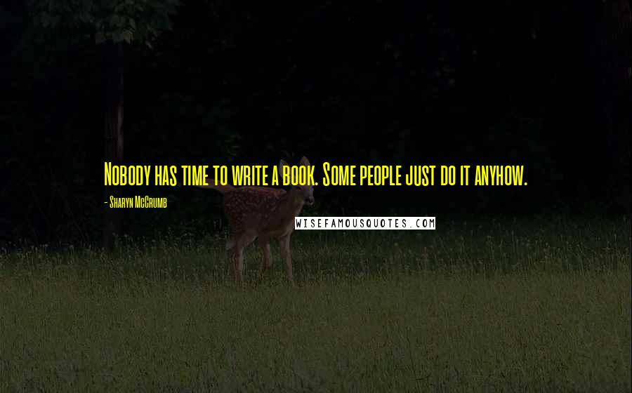 Sharyn McCrumb Quotes: Nobody has time to write a book. Some people just do it anyhow.