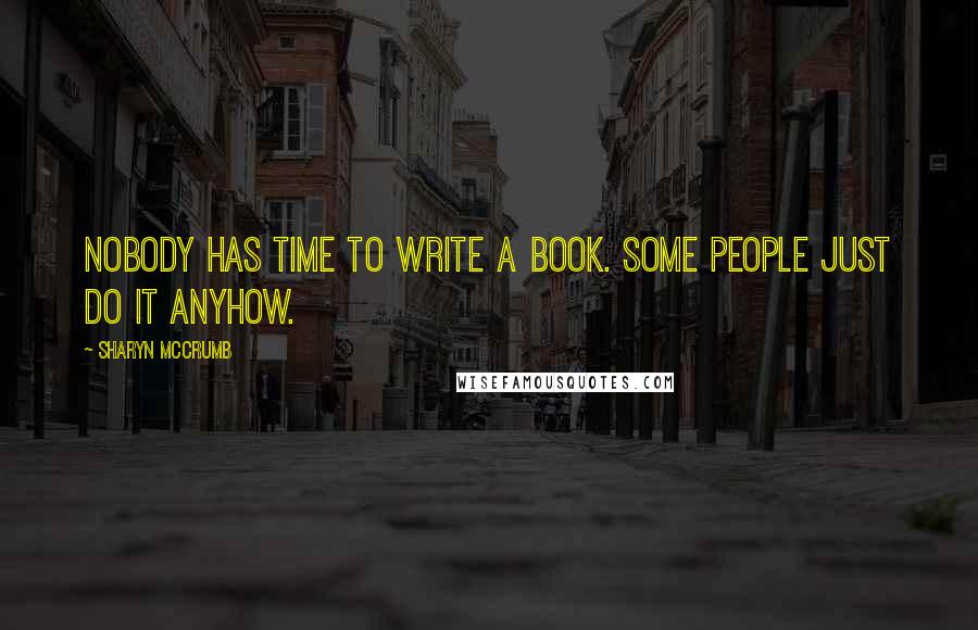 Sharyn McCrumb Quotes: Nobody has time to write a book. Some people just do it anyhow.