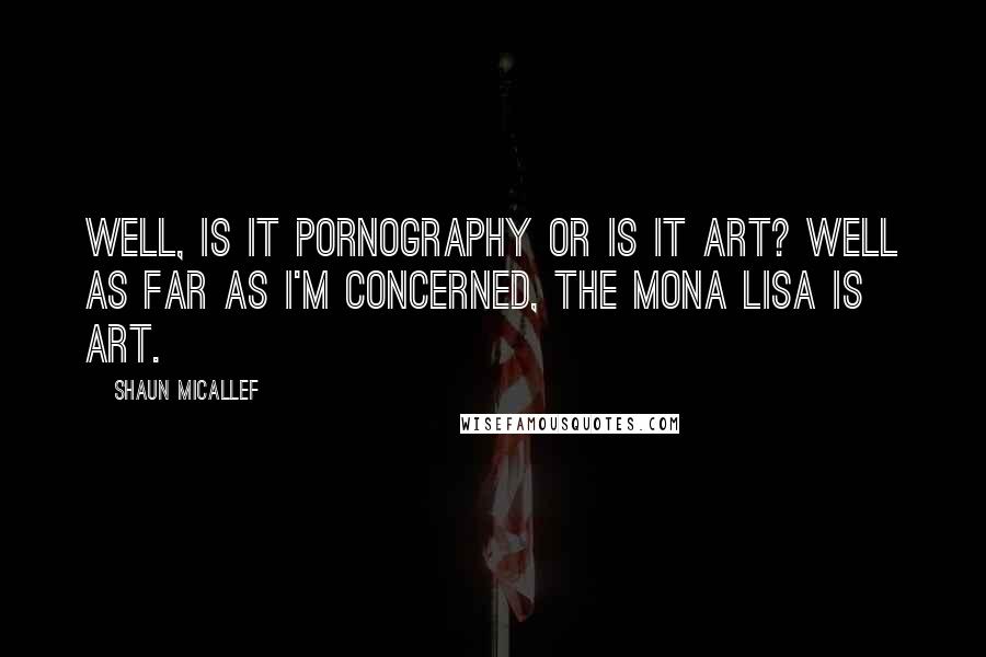 Shaun Micallef Quotes: Well, is it pornography or is it art? Well as far as I'm concerned, the Mona Lisa is art.