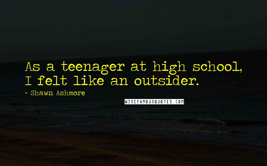 Shawn Ashmore Quotes: As a teenager at high school, I felt like an outsider.