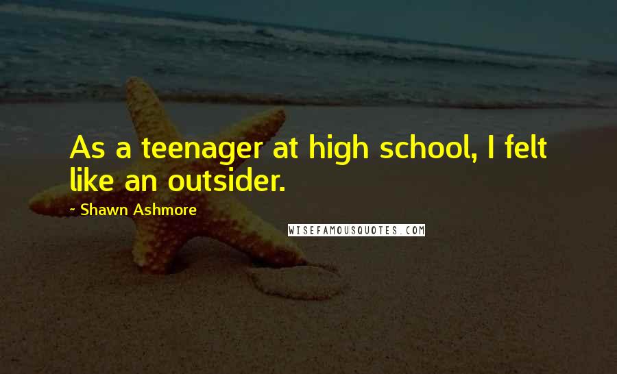 Shawn Ashmore Quotes: As a teenager at high school, I felt like an outsider.