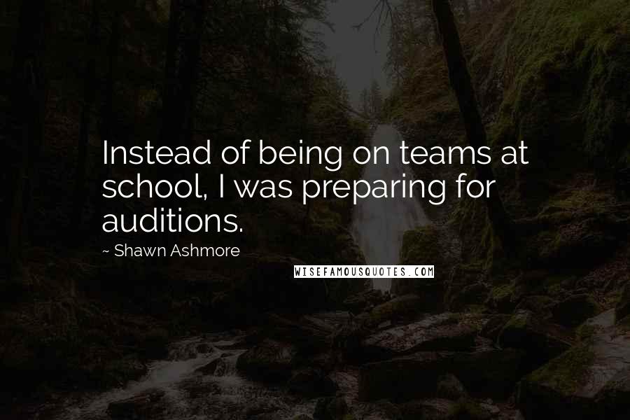 Shawn Ashmore Quotes: Instead of being on teams at school, I was preparing for auditions.