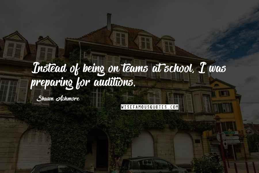 Shawn Ashmore Quotes: Instead of being on teams at school, I was preparing for auditions.