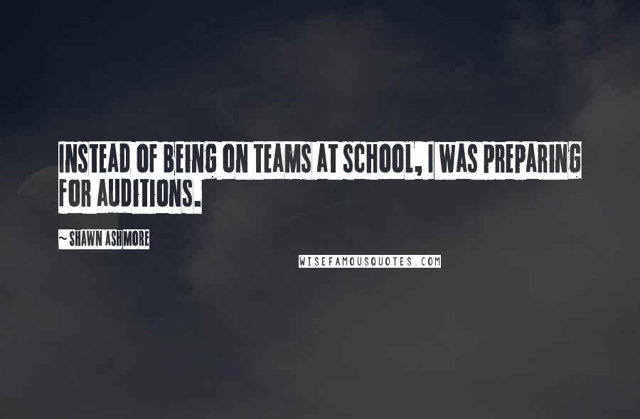 Shawn Ashmore Quotes: Instead of being on teams at school, I was preparing for auditions.