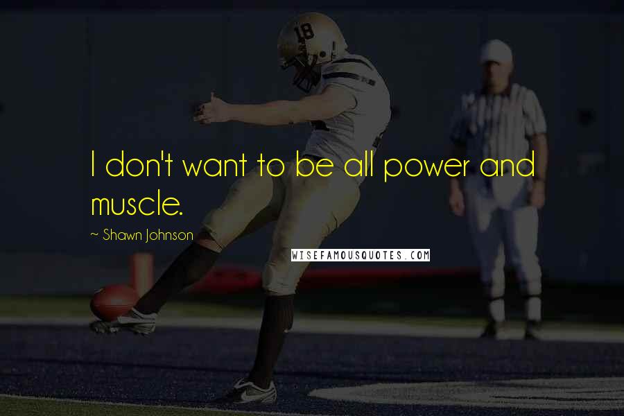 Shawn Johnson Quotes: I don't want to be all power and muscle.