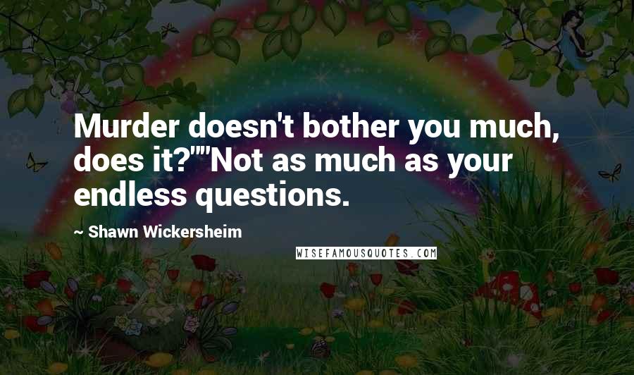 Shawn Wickersheim Quotes: Murder doesn't bother you much, does it?""Not as much as your endless questions.