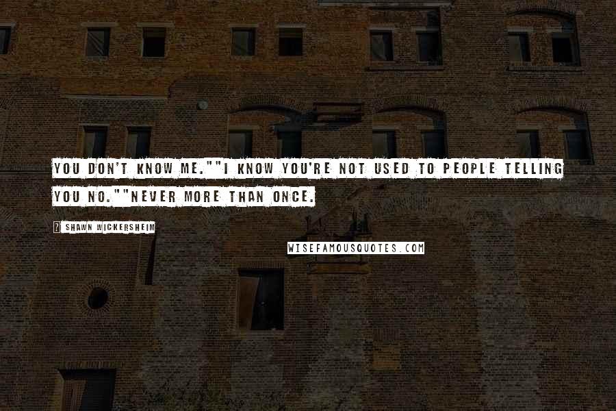 Shawn Wickersheim Quotes: You don't know me.""I know you're not used to people telling you no.""Never more than once.