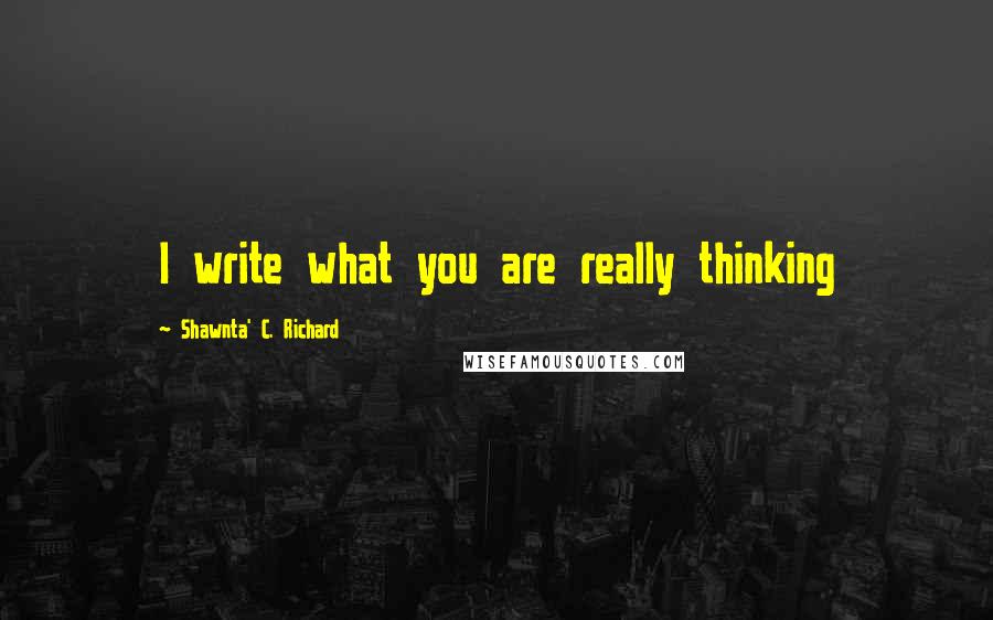 Shawnta' C. Richard Quotes: I write what you are really thinking