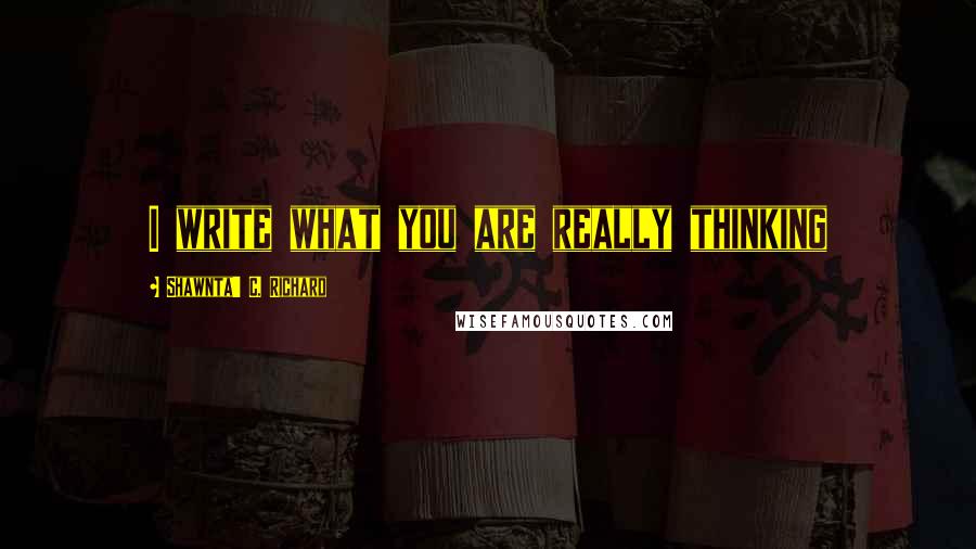 Shawnta' C. Richard Quotes: I write what you are really thinking