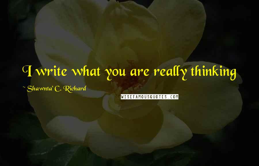 Shawnta' C. Richard Quotes: I write what you are really thinking