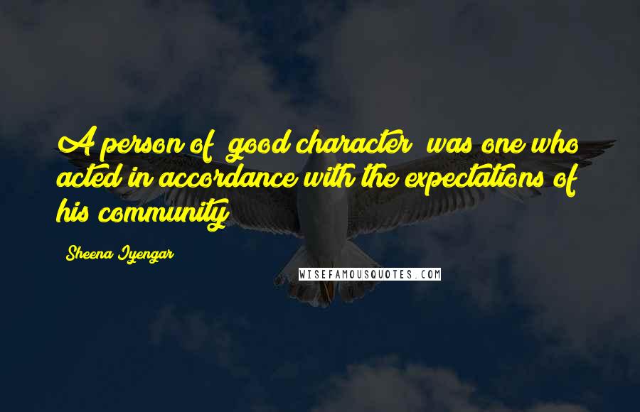 Sheena Iyengar Quotes: A person of "good character" was one who acted in accordance with the expectations of his community