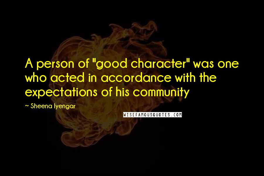 Sheena Iyengar Quotes: A person of "good character" was one who acted in accordance with the expectations of his community