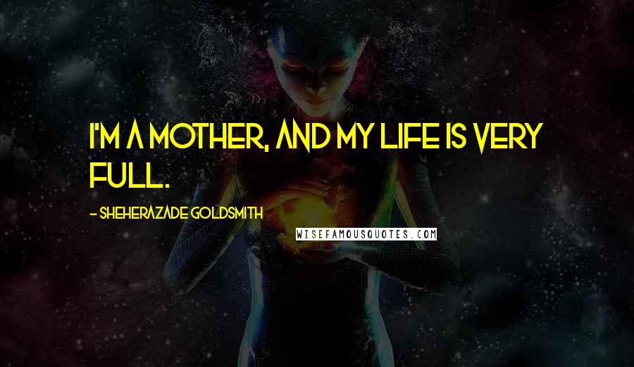 Sheherazade Goldsmith Quotes: I'm a mother, and my life is very full.