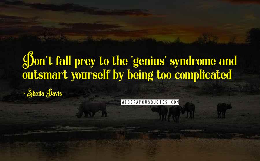 Sheila Davis Quotes: Don't fall prey to the 'genius' syndrome and outsmart yourself by being too complicated