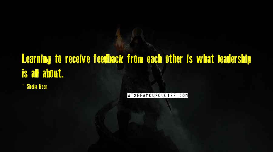 Sheila Heen Quotes: Learning to receive feedback from each other is what leadership is all about.