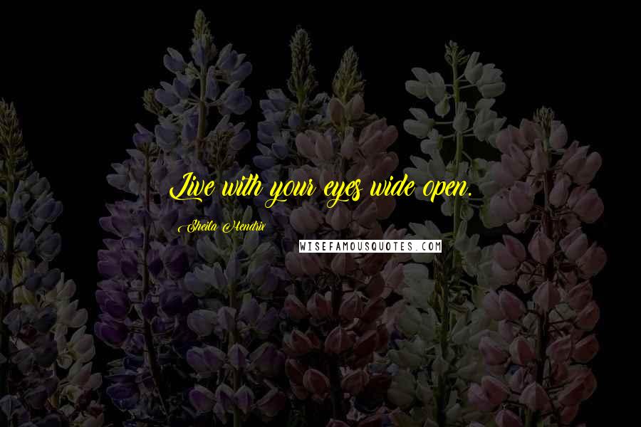 Sheila Hendrix Quotes: Live with your eyes wide open.