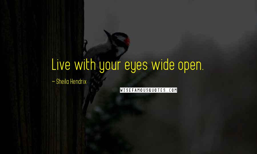 Sheila Hendrix Quotes: Live with your eyes wide open.