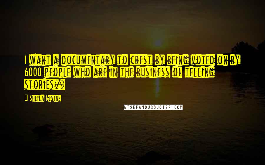 Sheila Nevins Quotes: I want a documentary to crest by being voted on by 6000 people who are in the business of telling stories.