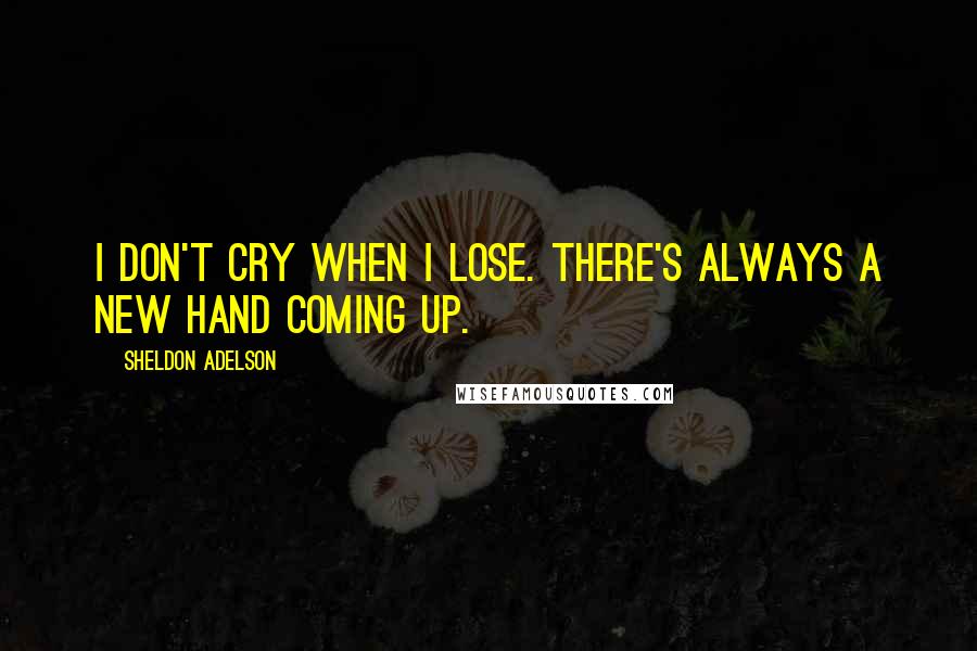 Sheldon Adelson Quotes: I don't cry when I lose. There's always a new hand coming up.