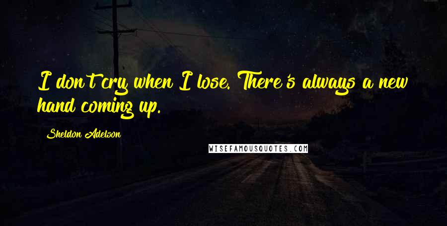 Sheldon Adelson Quotes: I don't cry when I lose. There's always a new hand coming up.