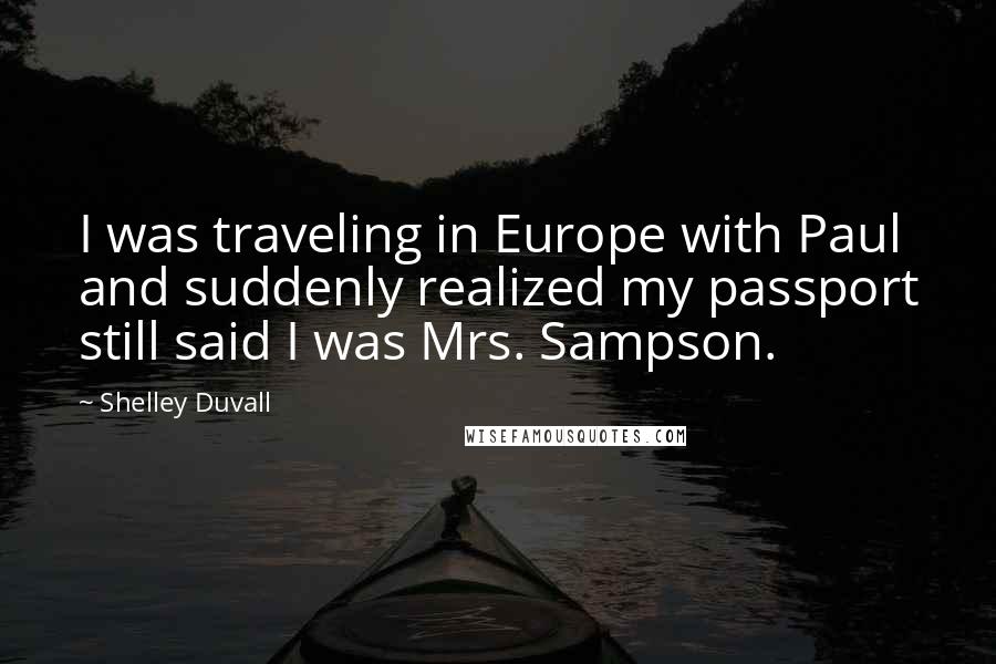 Shelley Duvall Quotes: I was traveling in Europe with Paul and suddenly realized my passport still said I was Mrs. Sampson.