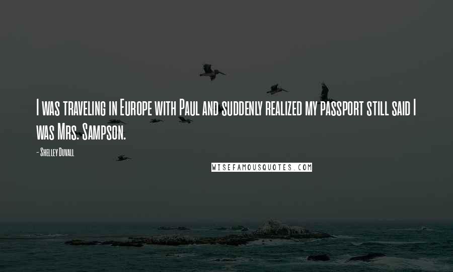 Shelley Duvall Quotes: I was traveling in Europe with Paul and suddenly realized my passport still said I was Mrs. Sampson.