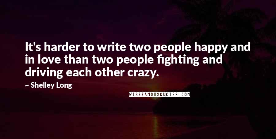 Shelley Long Quotes: It's harder to write two people happy and in love than two people fighting and driving each other crazy.