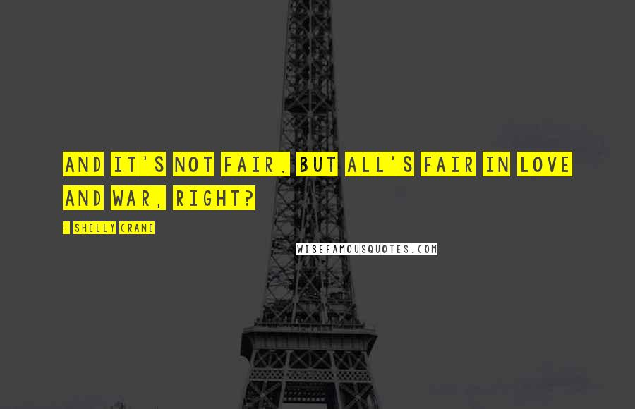 Shelly Crane Quotes: And it's not fair. But all's fair in love and war, right?