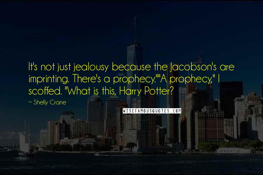 Shelly Crane Quotes: It's not just jealousy because the Jacobson's are imprinting. There's a prophecy.""A prophecy," I scoffed. "What is this, Harry Potter?