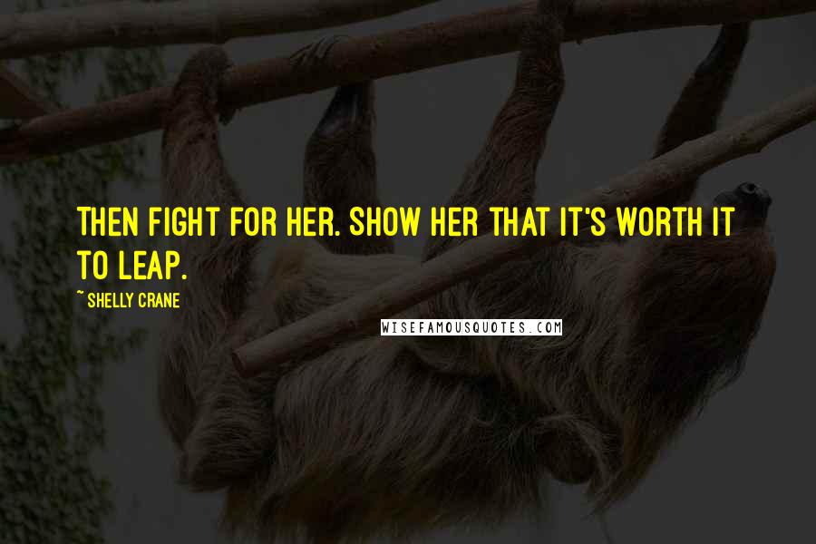 Shelly Crane Quotes: Then fight for her. Show her that it's worth it to leap.