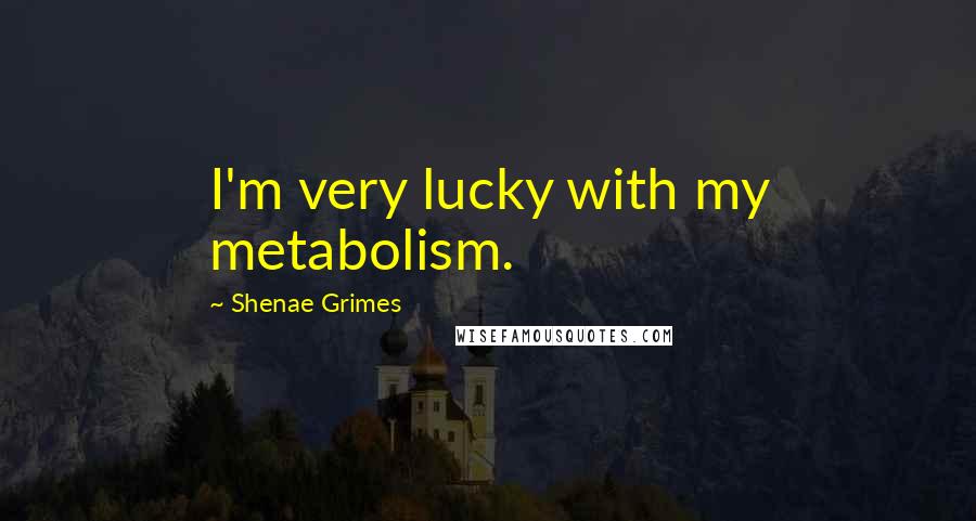 Shenae Grimes Quotes: I'm very lucky with my metabolism.