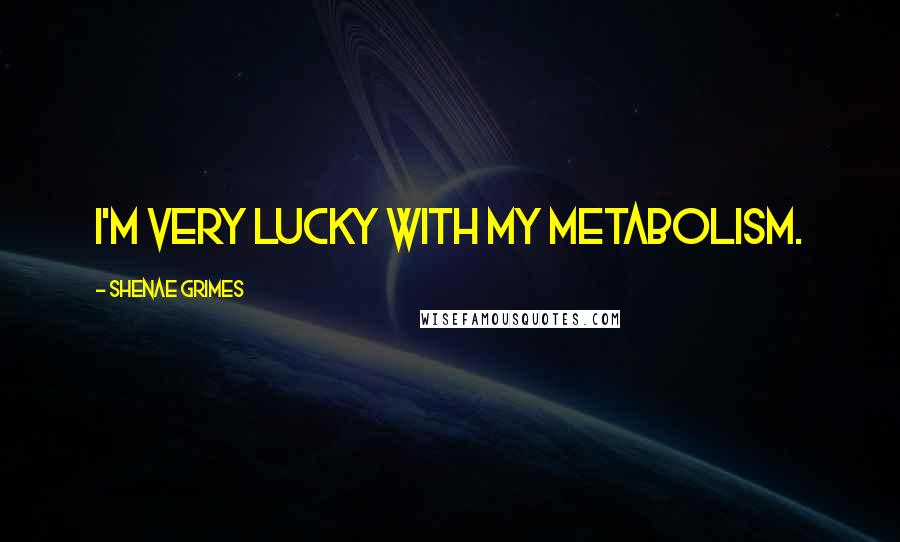 Shenae Grimes Quotes: I'm very lucky with my metabolism.