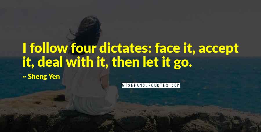 Sheng Yen Quotes: I follow four dictates: face it, accept it, deal with it, then let it go.