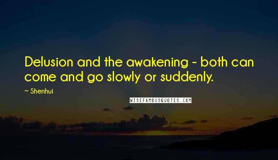 Shenhui Quotes: Delusion and the awakening - both can come and go slowly or suddenly.