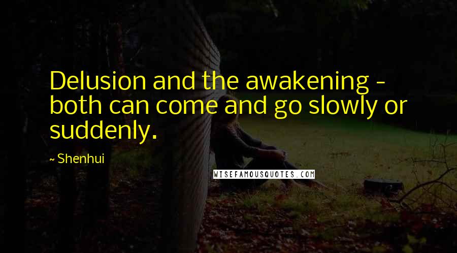 Shenhui Quotes: Delusion and the awakening - both can come and go slowly or suddenly.