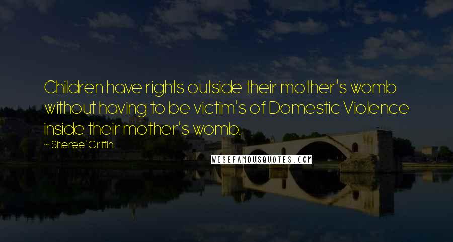 Sheree' Griffin Quotes: Children have rights outside their mother's womb without having to be victim's of Domestic Violence inside their mother's womb.