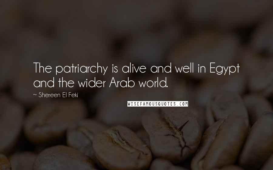 Shereen El Feki Quotes: The patriarchy is alive and well in Egypt and the wider Arab world.