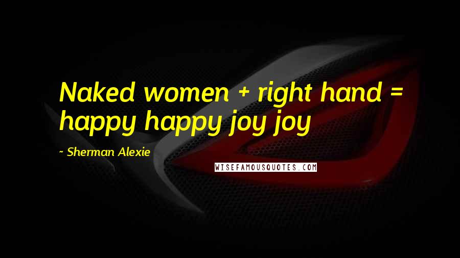 Sherman Alexie Quotes: Naked women + right hand = happy happy joy joy