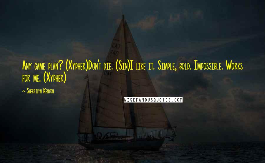 Sherrilyn Kenyon Quotes: Any game plan? (Xypher)Don't die. (Sin)I like it. Simple, bold. Impossible. Works for me. (Xypher)