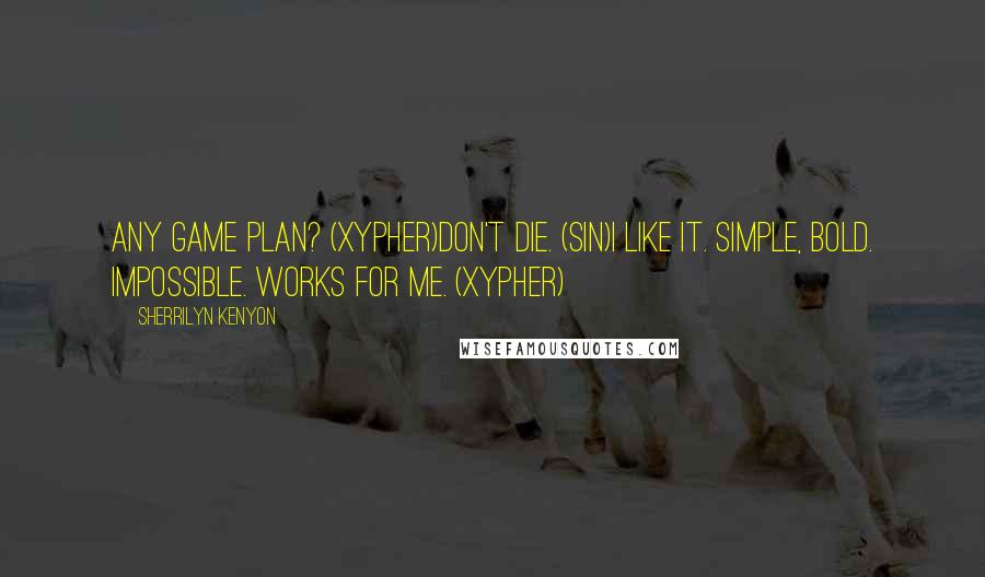 Sherrilyn Kenyon Quotes: Any game plan? (Xypher)Don't die. (Sin)I like it. Simple, bold. Impossible. Works for me. (Xypher)