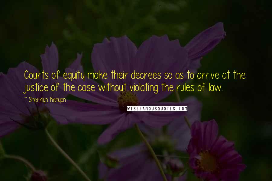 Sherrilyn Kenyon Quotes: Courts of equity make their decrees so as to arrive at the justice of the case without violating the rules of law.