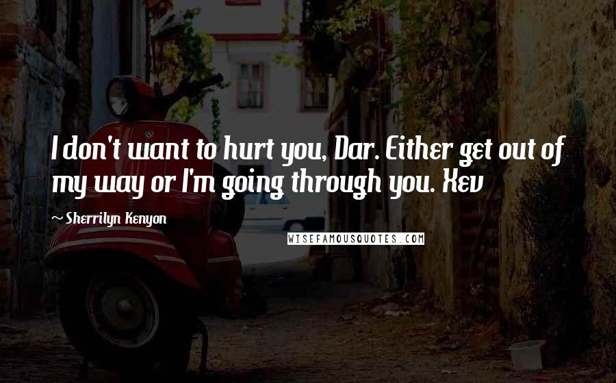 Sherrilyn Kenyon Quotes: I don't want to hurt you, Dar. Either get out of my way or I'm going through you. Xev