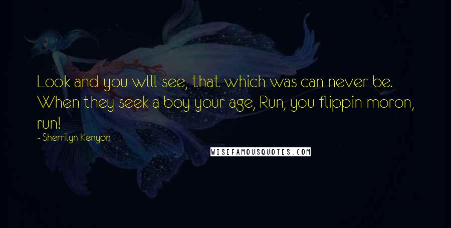 Sherrilyn Kenyon Quotes: Look and you wlll see, that which was can never be. When they seek a boy your age, Run, you flippin moron, run!