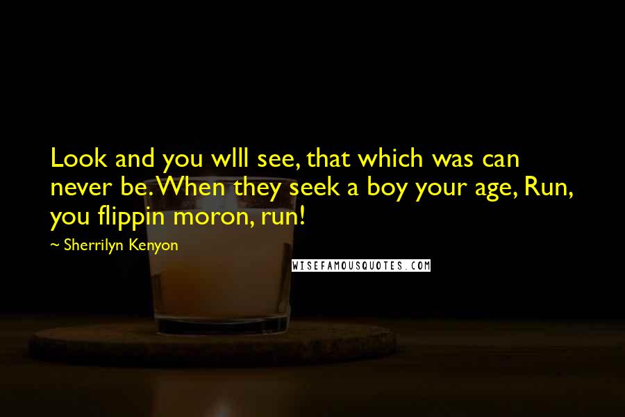 Sherrilyn Kenyon Quotes: Look and you wlll see, that which was can never be. When they seek a boy your age, Run, you flippin moron, run!