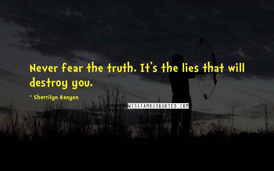 Sherrilyn Kenyon Quotes: Never fear the truth. It's the lies that will destroy you.