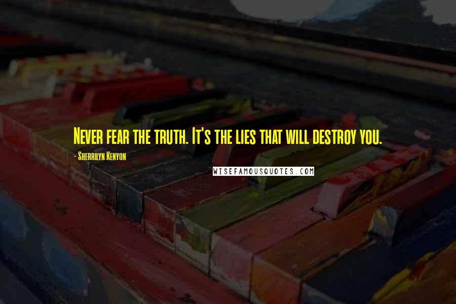 Sherrilyn Kenyon Quotes: Never fear the truth. It's the lies that will destroy you.