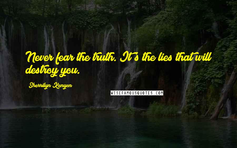 Sherrilyn Kenyon Quotes: Never fear the truth. It's the lies that will destroy you.