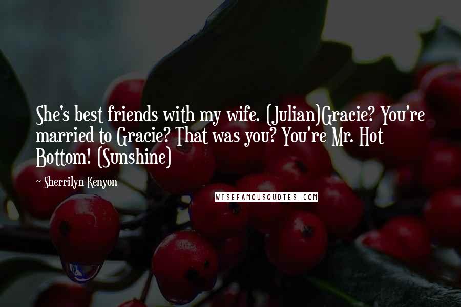 Sherrilyn Kenyon Quotes: She's best friends with my wife. (Julian)Gracie? You're married to Gracie? That was you? You're Mr. Hot Bottom! (Sunshine)