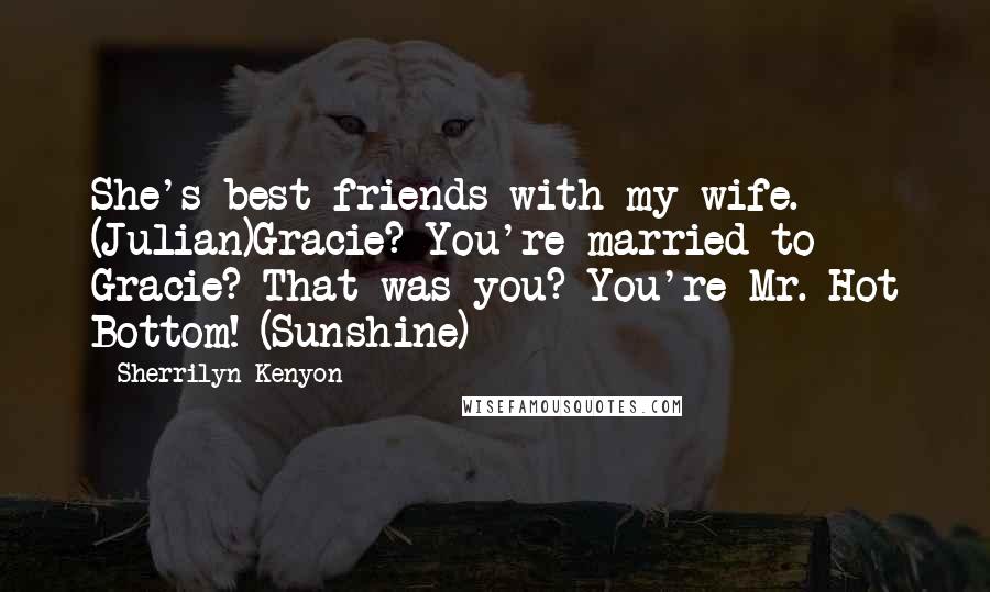 Sherrilyn Kenyon Quotes: She's best friends with my wife. (Julian)Gracie? You're married to Gracie? That was you? You're Mr. Hot Bottom! (Sunshine)